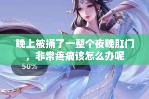 晚上被捅了一整个夜晚肛门，非常疼痛该怎么办呢