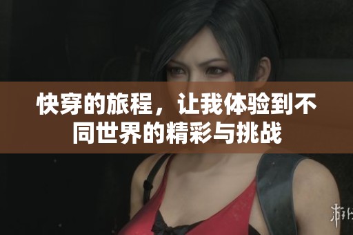 快穿的旅程，让我体验到不同世界的精彩与挑战