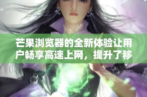 芒果浏览器的全新体验让用户畅享高速上网，提升了移动浏览的乐趣。