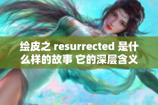 绘皮之 resurrected 是什么样的故事 它的深层含义又是什么呢
