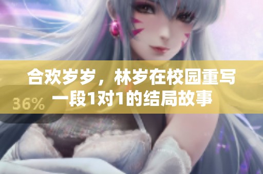 合欢岁岁，林岁在校园重写一段1对1的结局故事