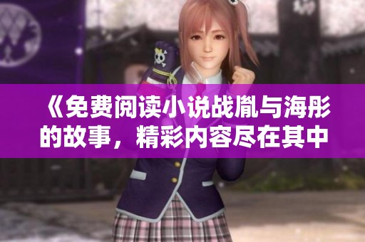 《免费阅读小说战胤与海彤的故事，精彩内容尽在其中》
