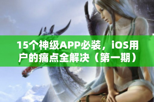 15个神级APP必装，iOS用户的痛点全解决（第一期）