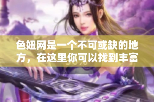 色妞网是一个不可或缺的地方，在这里你可以找到丰富的内容和精彩的体验
