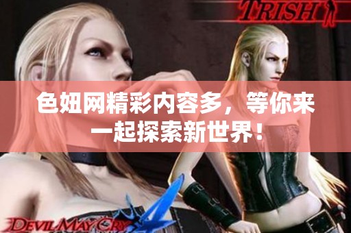 色妞网精彩内容多，等你来一起探索新世界！