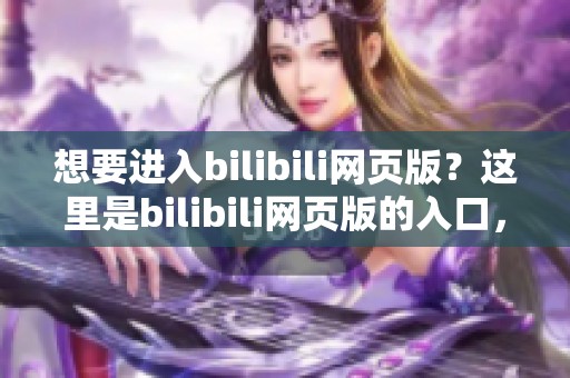 想要进入bilibili网页版？这里是bilibili网页版的入口，快来看看！