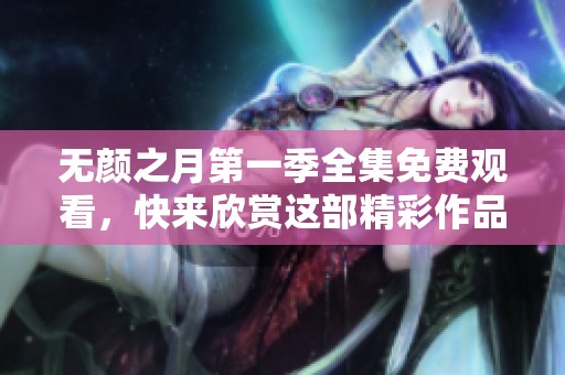 无颜之月第一季全集免费观看，快来欣赏这部精彩作品吧