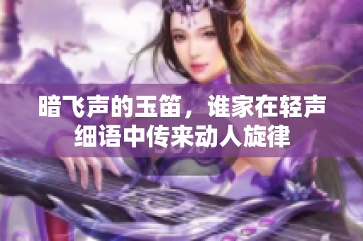 暗飞声的玉笛，谁家在轻声细语中传来动人旋律