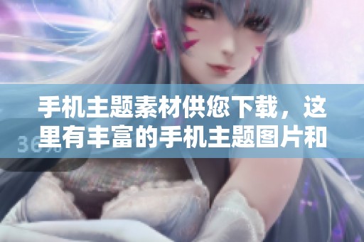 手机主题素材供您下载，这里有丰富的手机主题图片和素材等您来选