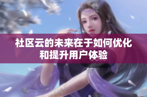 社区云的未来在于如何优化和提升用户体验