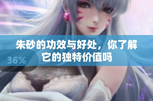 朱砂的功效与好处，你了解它的独特价值吗