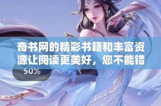奇书网的精彩书籍和丰富资源让阅读更美好，您不能错过这个平台！