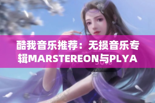 酷我音乐推荐：无损音乐专辑MARSTEREON与PLYAJ联合呈现的Lose Control专辑