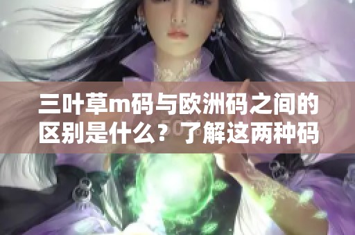 三叶草m码与欧洲码之间的区别是什么？了解这两种码的差异很重要。