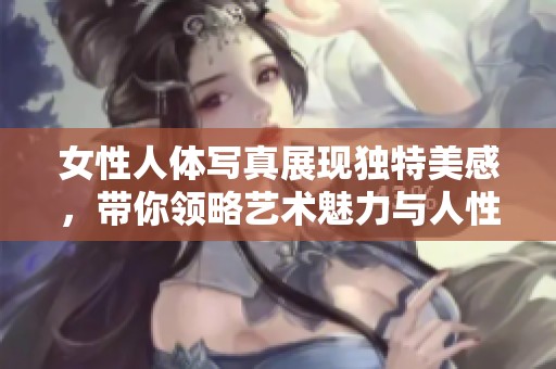 女性人体写真展现独特美感，带你领略艺术魅力与人性之光