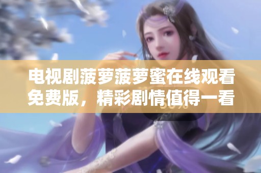 电视剧菠萝菠萝蜜在线观看免费版，精彩剧情值得一看，快来了解吧！