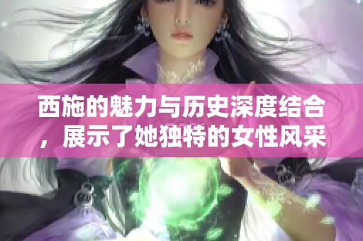 西施的魅力与历史深度结合，展示了她独特的女性风采与智慧