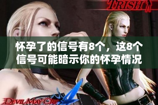 怀孕了的信号有8个，这8个信号可能暗示你的怀孕情况