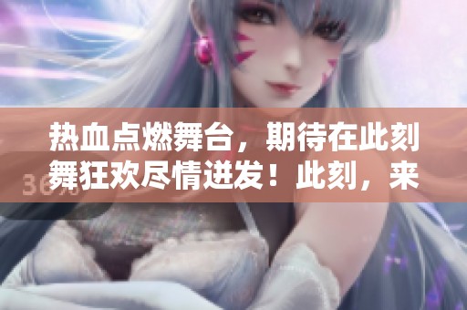 热血点燃舞台，期待在此刻舞狂欢尽情迸发！此刻，来自酷我音乐的热情释放。