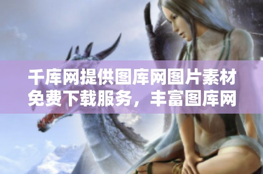 千库网提供图库网图片素材免费下载服务，丰富图库网图片资源供你使用