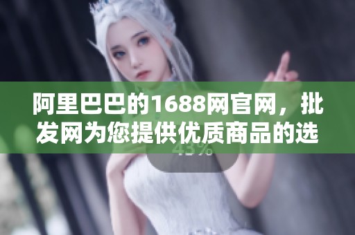阿里巴巴的1688网官网，批发网为您提供优质商品的选择与服务
