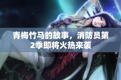 青梅竹马的故事，消防员第2季即将火热来袭