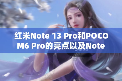 红米Note 13 Pro和POCO M6 Pro的亮点以及Note 14S（emerald）详细解析