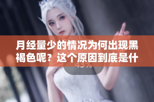 月经量少的情况为何出现黑褐色呢？这个原因到底是什么呢？