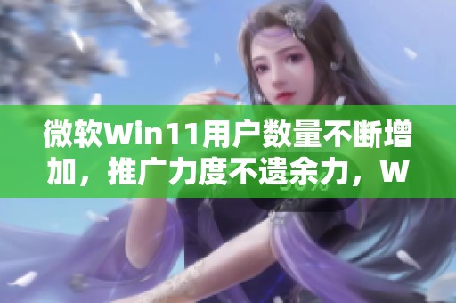 微软Win11用户数量不断增加，推广力度不遗余力，Win10只剩差距不多