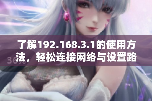 了解192.168.3.1的使用方法，轻松连接网络与设置路由器