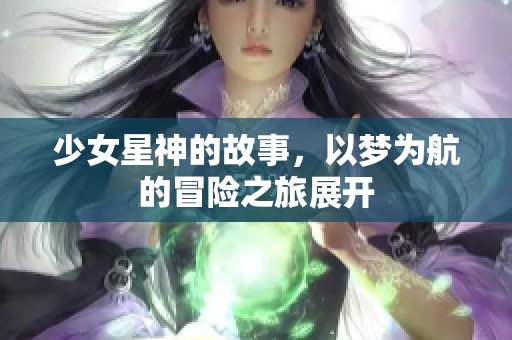 少女星神的故事，以梦为航的冒险之旅展开