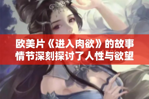 欧美片《进入肉欲》的故事情节深刻探讨了人性与欲望的关系