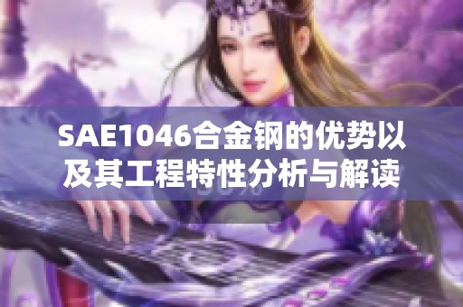 SAE1046合金钢的优势以及其工程特性分析与解读