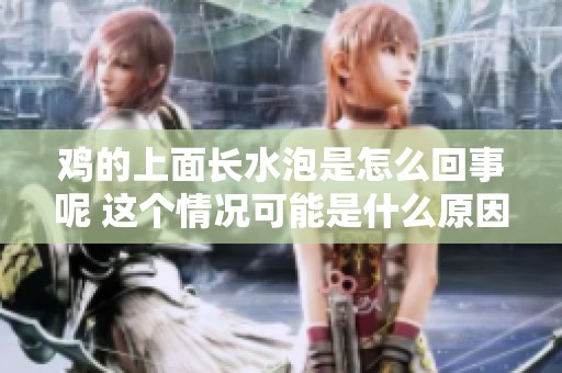 鸡的上面长水泡是怎么回事呢 这个情况可能是什么原因造成的呢