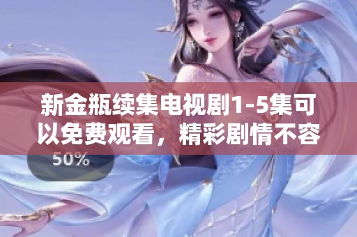 新金瓶续集电视剧1-5集可以免费观看，精彩剧情不容错过！