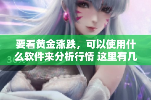 要看黄金涨跌，可以使用什么软件来分析行情 这里有几点建议