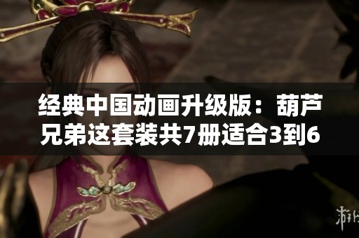 经典中国动画升级版：葫芦兄弟这套装共7册适合3到6岁儿童阅读