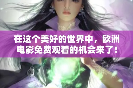 在这个美好的世界中，欧洲电影免费观看的机会来了！