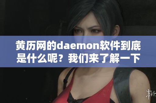 黄历网的daemon软件到底是什么呢？我们来了解一下它的功能与用途。