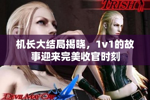 机长大结局揭晓，1v1的故事迎来完美收官时刻