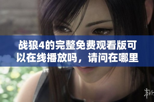 战狼4的完整免费观看版可以在线播放吗，请问在哪里找到？