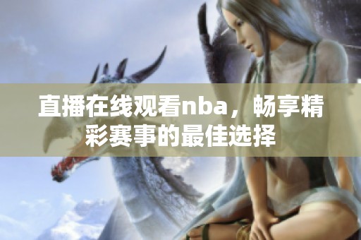 直播在线观看nba，畅享精彩赛事的最佳选择