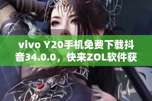 vivo Y20手机免费下载抖音34.0.0，快来ZOL软件获取最新版本！