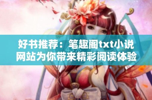 好书推荐：笔趣阁txt小说网站为你带来精彩阅读体验