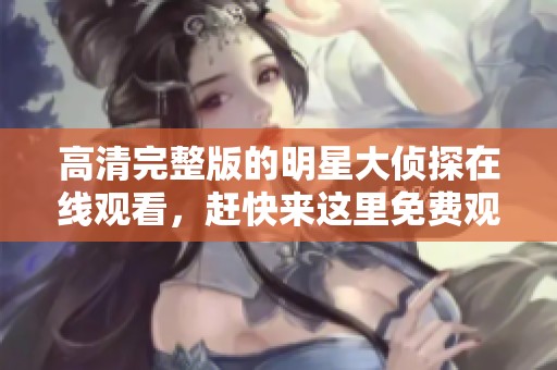 高清完整版的明星大侦探在线观看，赶快来这里免费观看吧