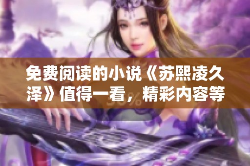 免费阅读的小说《苏熙凌久泽》值得一看，精彩内容等你来探索