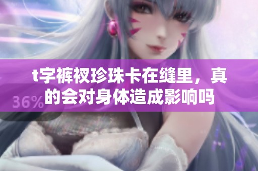 t字裤衩珍珠卡在缝里，真的会对身体造成影响吗