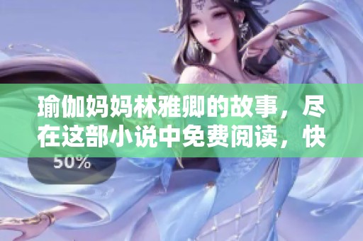 瑜伽妈妈林雅卿的故事，尽在这部小说中免费阅读，快来关注吧！