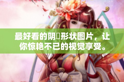最好看的阴脣形状图片，让你惊艳不已的视觉享受。
