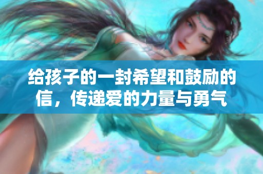 给孩子的一封希望和鼓励的信，传递爱的力量与勇气